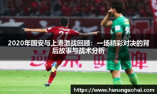 2020年国安与上港激战回顾：一场精彩对决的背后故事与战术分析